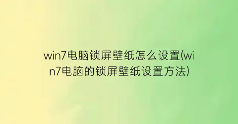 win7电脑锁屏壁纸怎么设置(win7电脑的锁屏壁纸设置方法)