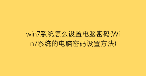 win7系统怎么设置电脑密码(Win7系统的电脑密码设置方法)