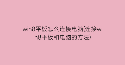 win8平板怎么连接电脑(连接win8平板和电脑的方法)