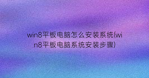 “win8平板电脑怎么安装系统(win8平板电脑系统安装步骤)