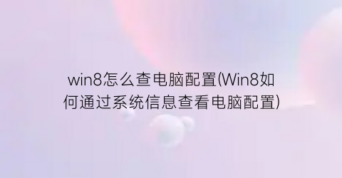 win8怎么查电脑配置(Win8如何通过系统信息查看电脑配置)