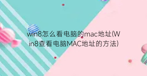 “win8怎么看电脑的mac地址(Win8查看电脑MAC地址的方法)