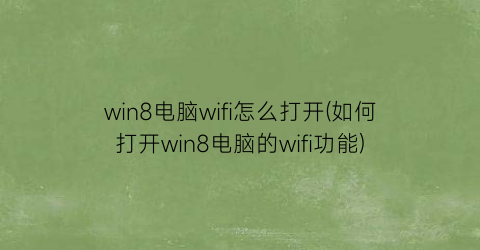 win8电脑wifi怎么打开(如何打开win8电脑的wifi功能)