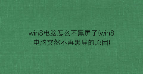 win8电脑怎么不黑屏了(win8电脑突然不再黑屏的原因)