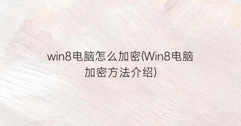 win8电脑怎么加密(Win8电脑加密方法介绍)