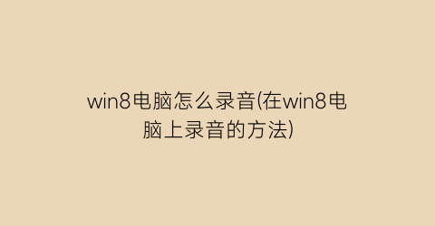 “win8电脑怎么录音(在win8电脑上录音的方法)