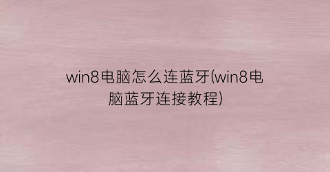 “win8电脑怎么连蓝牙(win8电脑蓝牙连接教程)