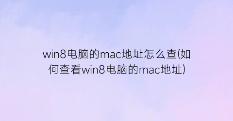 win8电脑的mac地址怎么查(如何查看win8电脑的mac地址)