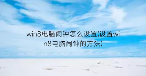 win8电脑闹钟怎么设置(设置win8电脑闹钟的方法)