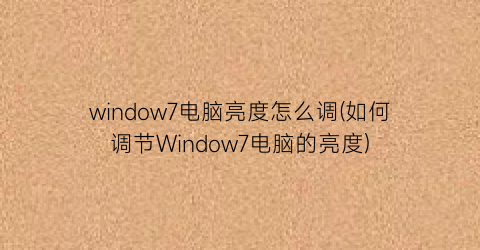 window7电脑亮度怎么调(如何调节Window7电脑的亮度)