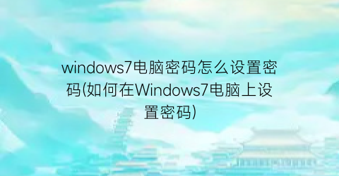 windows7电脑密码怎么设置密码(如何在Windows7电脑上设置密码)