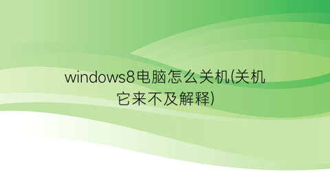 windows8电脑怎么关机(关机它来不及解释)