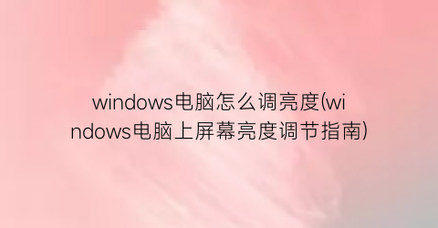 “windows电脑怎么调亮度(windows电脑上屏幕亮度调节指南)