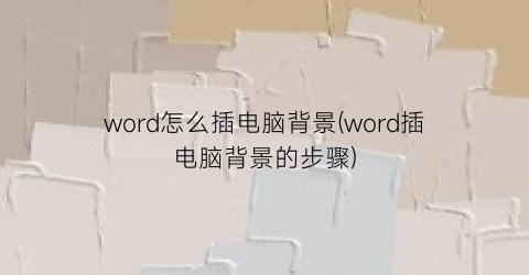 word怎么插电脑背景(word插电脑背景的步骤)