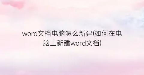 “word文档电脑怎么新建(如何在电脑上新建word文档)