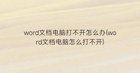 “word文档电脑打不开怎么办(word文档电脑怎么打不开)