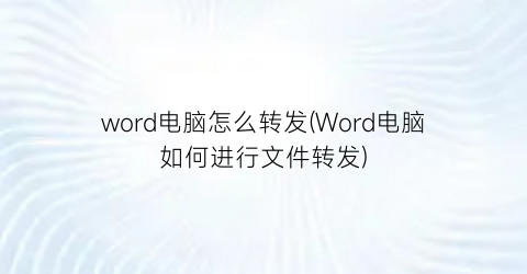 word电脑怎么转发(Word电脑如何进行文件转发)