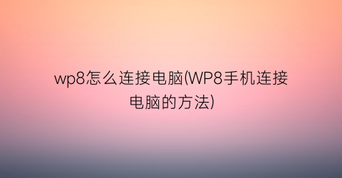 wp8怎么连接电脑(WP8手机连接电脑的方法)