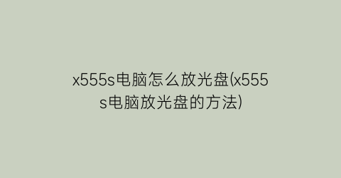 x555s电脑怎么放光盘(x555s电脑放光盘的方法)