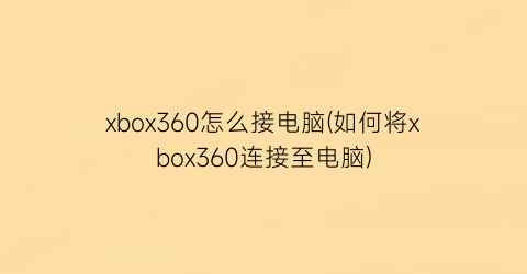 xbox360怎么接电脑(如何将xbox360连接至电脑)