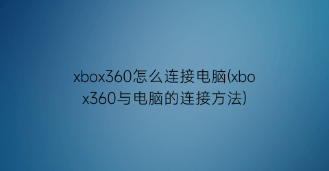 xbox360怎么连接电脑(xbox360与电脑的连接方法)