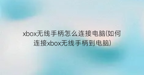 “xbox无线手柄怎么连接电脑(如何连接xbox无线手柄到电脑)