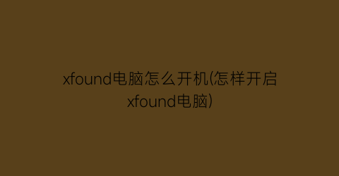 xfound电脑怎么开机(怎样开启xfound电脑)