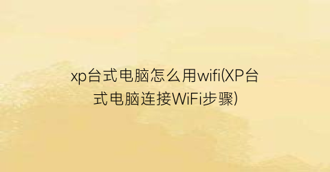 xp台式电脑怎么用wifi(XP台式电脑连接WiFi步骤)