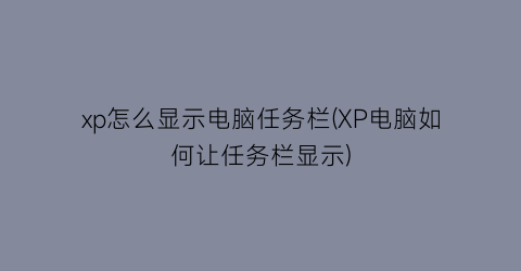 xp怎么显示电脑任务栏(XP电脑如何让任务栏显示)