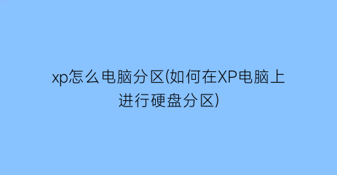 xp怎么电脑分区(如何在XP电脑上进行硬盘分区)