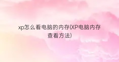 xp怎么看电脑的内存(XP电脑内存查看方法)