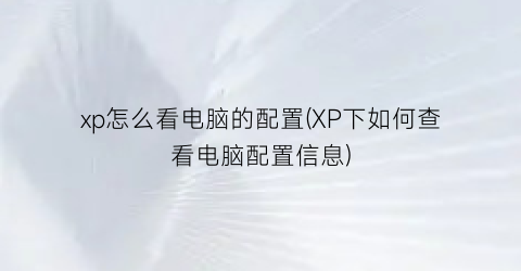 xp怎么看电脑的配置(XP下如何查看电脑配置信息)