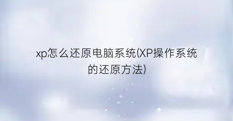 xp怎么还原电脑系统(XP操作系统的还原方法)