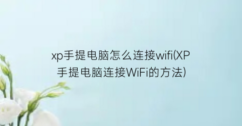 “xp手提电脑怎么连接wifi(XP手提电脑连接WiFi的方法)