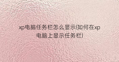 “xp电脑任务栏怎么显示(如何在xp电脑上显示任务栏)