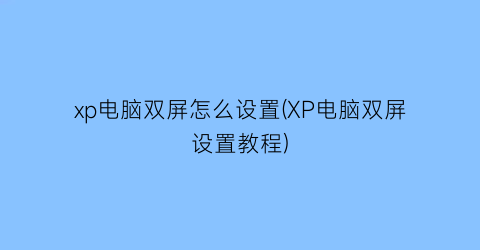 xp电脑双屏怎么设置(XP电脑双屏设置教程)