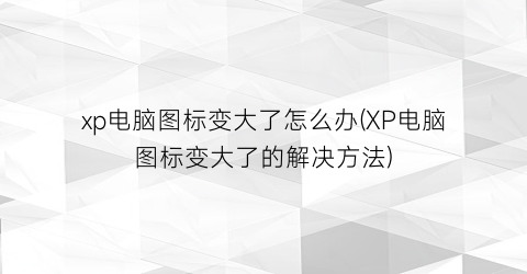 xp电脑图标变大了怎么办(XP电脑图标变大了的解决方法)