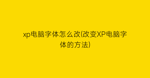 xp电脑字体怎么改(改变XP电脑字体的方法)