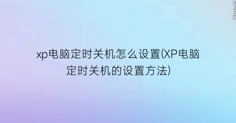 “xp电脑定时关机怎么设置(XP电脑定时关机的设置方法)