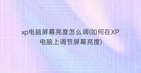 xp电脑屏幕亮度怎么调(如何在XP电脑上调节屏幕亮度)