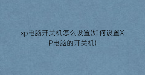 xp电脑开关机怎么设置(如何设置XP电脑的开关机)