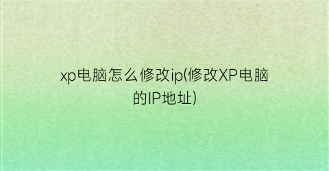 xp电脑怎么修改ip(修改XP电脑的IP地址)