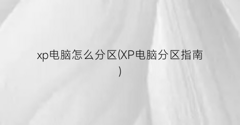 xp电脑怎么分区(XP电脑分区指南)