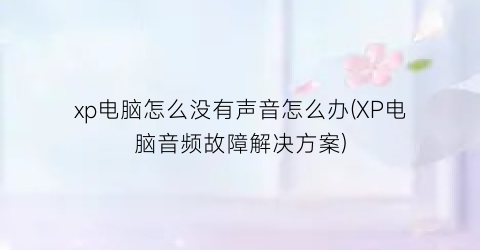 xp电脑怎么没有声音怎么办(XP电脑音频故障解决方案)