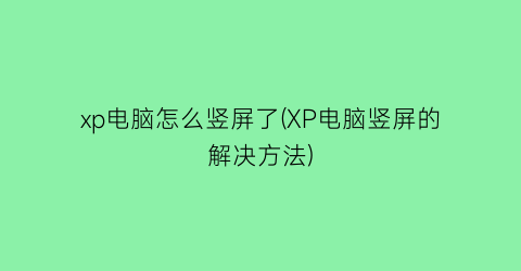 xp电脑怎么竖屏了(XP电脑竖屏的解决方法)