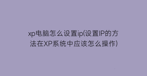 xp电脑怎么设置ip(设置IP的方法在XP系统中应该怎么操作)