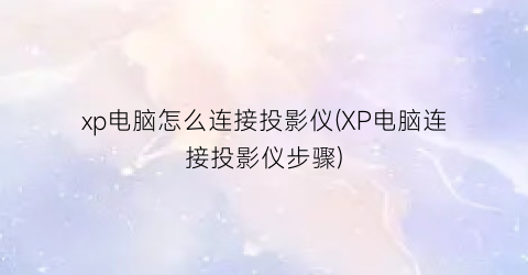 xp电脑怎么连接投影仪(XP电脑连接投影仪步骤)