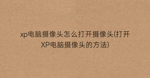 xp电脑摄像头怎么打开摄像头(打开XP电脑摄像头的方法)