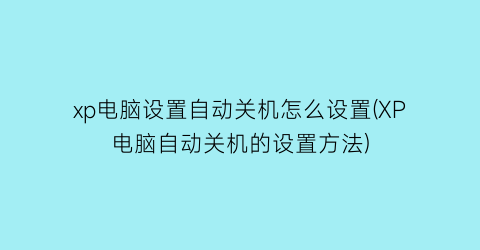 “xp电脑设置自动关机怎么设置(XP电脑自动关机的设置方法)