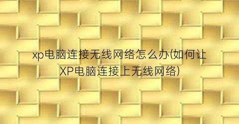 xp电脑连接无线网络怎么办(如何让XP电脑连接上无线网络)